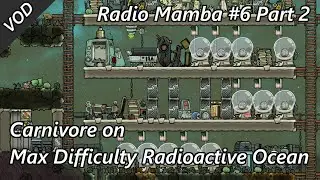 Carnivore on Max Difficulty and Radioactive Ocean - Radio Mamba #6 VOD Part 2 - Oxygen Not Included