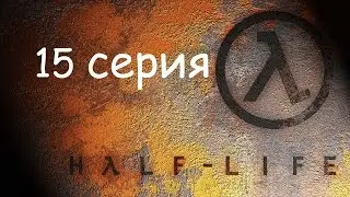 Прохождение Half-Life - 15 серия.