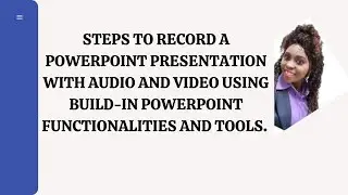 STEPS TO RECORD A POWERPOINT PRESENTATION WITH AUDIO AND VIDEO.