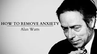 How To Remove Anxiety - Alan Watts