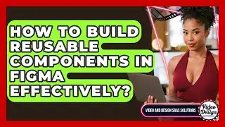 How To Build Reusable Components In Figma Effectively? - Video And Design Saas Solutions