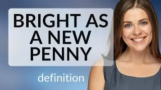 Bright as a new penny — BRIGHT AS A NEW PENNY definition