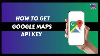 How to Get Google Maps API Key