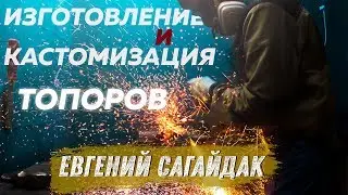 Кастомизация и изготовление ТОПОРОВ. Евгений Сагайдак