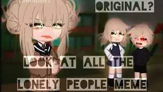 || Look At All The Lonely People Meme || Original? || read desc