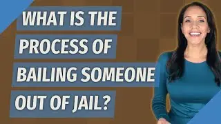 What is the process of bailing someone out of jail?