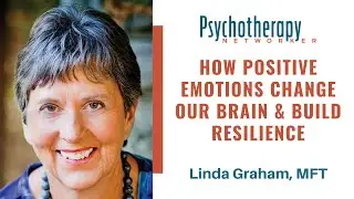 How Positive Emotions Change Our Brain & Build Resilience - Linda Graham, MFT