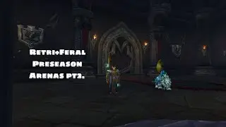 Shadowlands - Retri+Feral - PreSeason Arenas Pt2