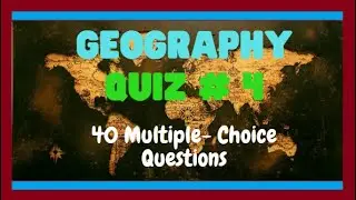 GEOGRAPHY QUIZ #4 – 40 MULTIPLE-CHOICE QUESTIONS