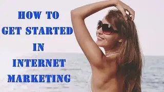 How To Get Started In Internet Marketing