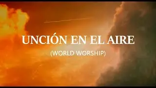 UNCIÓN EN EL AIRE (LETRA) Versión Corta - WORLD WORSHIP