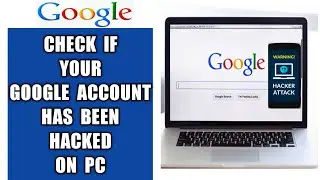 How to check if your Google account has been hacked and secure your account on PC