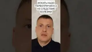 ИСКАТЬ НАДО ПЕРВОПРИЧИНУ БОЛЕЗНИ