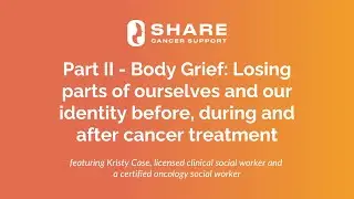 Part II - Body Grief: Losing parts of ourselves & our identity before/during/after cancer treatment