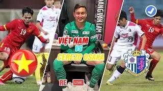 🔴 RE-LIVE | Việt Nam vs Cerezo Osaka | Đội Bóng Của Văn Lâm Gặp Khó | Giao Hữu Quốc Tế