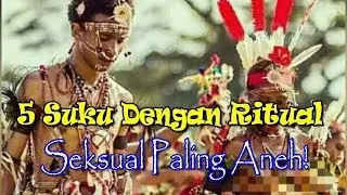 5 Suku dengan Ritual S3ksual Paling Aneh!