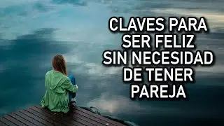 CLAVES PARA SER FELIZ SIN NECESIDAD DE TENER PAREJA