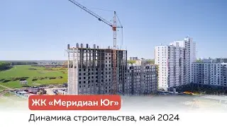 Динамика строительства ЖК "Меридиан Юг", май 2024 г.