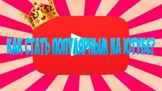 КАК СТАТЬ ПОПУЛЯРНЫМ НА ЮТУБЕ?