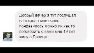 Я тут послушал ваш канал мне очень понравилось можно ли поговорить с вами? Мне 19 лет. Я из Донецка.