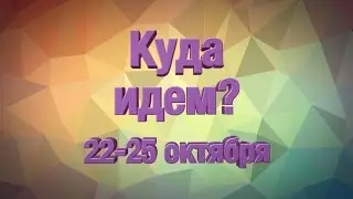 Куда идем? 22-25 октября