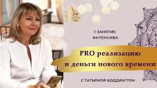 1-е занятие ИНТЕНСИВА «PRO РЕАЛИЗАЦИЮ И ДЕНЬГИ НОВОГО ВРЕМЕНИ» с Татьяной Боддингтон.