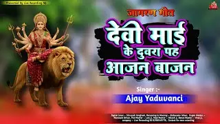 देवी माई के दुवरा प आजन बाजन | Devi Mei Ke Duwara Pah Aajan Bajan | Ajay Yaduvanci | Durga Puja 