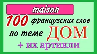 100 французских слов по теме ДОМ + АРТИКЛИ