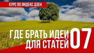 УРОК 7  ГДЕ БРАТЬ ИДЕИ ДЛЯ СТАТЕЙ. Полный курс по Яндекс Дзен. Заработок в интернете