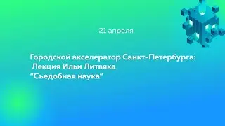 Лекция Ильи Литвяка  “Съедобная наука”