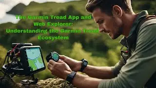 The Garmin Tread App and Exlorer Website:  Understanding the Garmin Tread Eco System