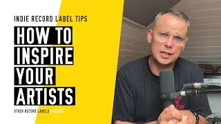 How to Inspire Your Artists - (How to Run an Indie Record Label in 2023)