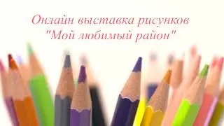Онлайн выставка рисунков "Мой любимый район" . Группа "Лучики".