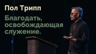 Пол Трипп. Благодать, освобождающая служение | Проповедь