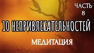 10 НЕПРИВЛЕКАТЕЛЬНОСТЕЙ (Часть 8) / МЕДИТАЦИЯ / ПРАКТИЧЕСКОЕ ЗАНЯТИЕ | 10 UNATTRACTIVE THINGS Part 8