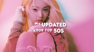 my UPDATED kpop top 50s