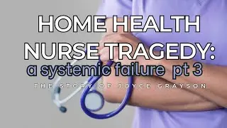 Home Health Nurse Tragedy: A Systemic Failure | pt.3