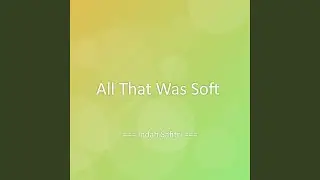 All That Was Soft