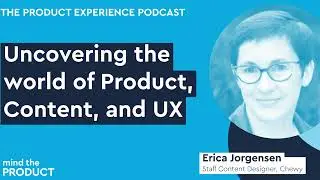 Uncovering the world of Product, Content, and UX — Erica Jorgensen on The Product Experience