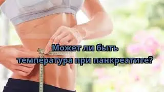 Может ли быть температура при панкреатите
