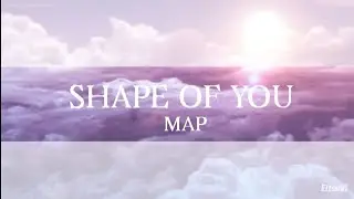 Shape of you MAP (COMPLETE)