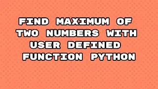 Maximum of two numbers in python scratch / Maximum of two numbers with user-defined Python / 