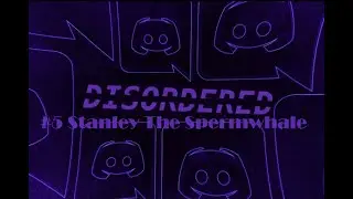 Disordered Discord #5 Stanley The Spermwhale + I Dont Know