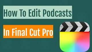 Editing Video Podcasts In Final Cut Pro: A Crash Course For Beginners