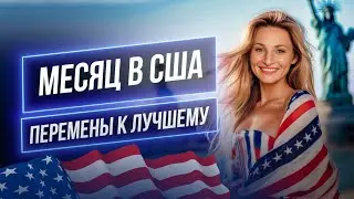 Месяц в США  ПЕРЕМЕНЫ К ЛУЧШЕМУ  Долгожданные новости