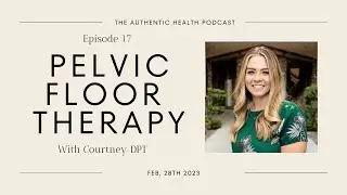 Ep. 17 - Pelvic Floor & the Ins and Outs of Women’s Health with Courtney, DPT