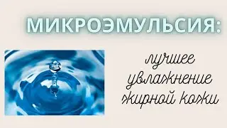 Что такое МИКРОЭМУЛЬСИЯ? Как увлажнять жирную кожу ПРАВИЛЬНО? | ЖИРНАЯ КОЖА: как избавиться?