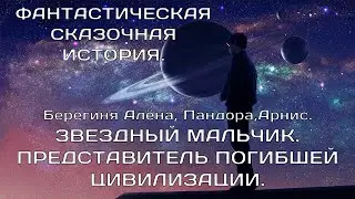 ЗВЁЗДНЫЙ МАЛЬЧИК ПРЕДСТАВИТЕЛЬ ПОГИБШЕЙ ЦИВИЛИЗАЦИИ.  Пандора, Берегиня Алёна, Арнис.  ФАНТАСТИКА.