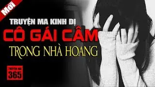 Cô Gái Câm Trong Nhà Hoang - Truyện Ma Hay