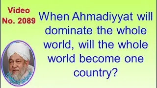 When Ahmadiyyat will dominate the whole world, will the whole world become one country? 2089
